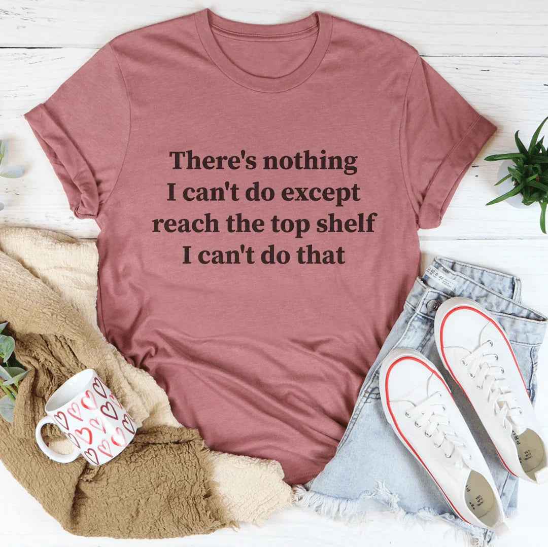 There Is Nothing I Can't Do Except Reach The Top Shelf Tee